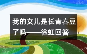 我的女兒是長(zhǎng)青春豆了嗎――徐虹回答