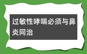 過敏性哮喘必須與鼻炎同治