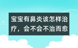 寶寶有鼻炎該怎樣治療，會不會不治而愈