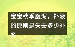 寶寶秋季腹瀉，補(bǔ)液的原則是失去多少補(bǔ)多少――唐為勇