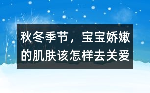 秋冬季節(jié)，寶寶嬌嫩的肌膚該怎樣去關(guān)愛