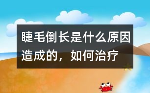 睫毛倒長(zhǎng)是什么原因造成的，如何治療