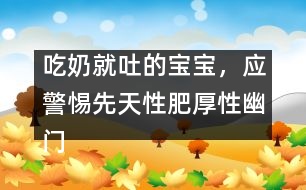 吃奶就吐的寶寶，應(yīng)警惕先天性肥厚性幽門狹窄