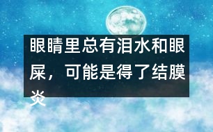 眼睛里總有淚水和眼屎，可能是得了結膜炎