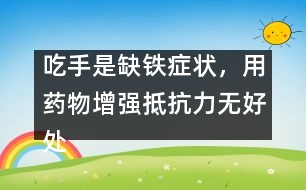 吃手是缺鐵癥狀，用藥物增強(qiáng)抵抗力無好處