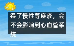 得了慢性蕁麻疹，會不會影響到心血管系統(tǒng)