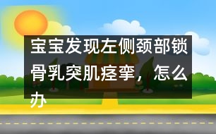 寶寶發(fā)現(xiàn)左側(cè)頸部鎖骨乳突肌痙攣，怎么辦