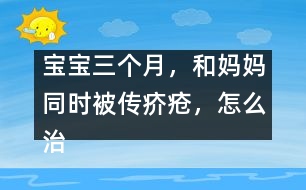 寶寶三個月，和媽媽同時被傳疥瘡，怎么治