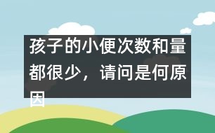 孩子的小便次數(shù)和量都很少，請問是何原因