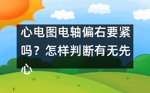 心電圖電軸偏右要緊嗎？怎樣判斷有無先心