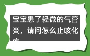 寶寶患了輕微的氣管炎，請問怎么止咳化痰