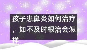 孩子患鼻炎如何治療，如不及時根治會怎樣