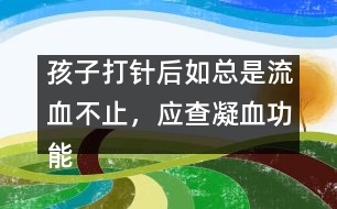 孩子打針后如總是流血不止，應(yīng)查凝血功能