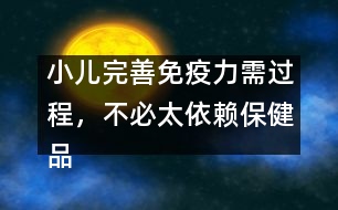 小兒完善免疫力需過(guò)程，不必太依賴保健品