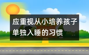 應(yīng)重視從小培養(yǎng)孩子單獨入睡的習(xí)慣