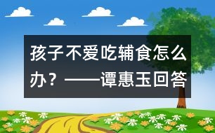 孩子不愛吃輔食怎么辦？――譚惠玉回答