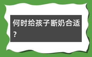 何時給孩子斷奶合適？