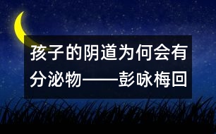 孩子的陰道為何會(huì)有分泌物――彭詠梅回答