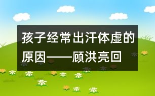 孩子經(jīng)常出汗、體虛的原因――顧洪亮回答