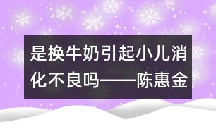 是換牛奶引起小兒消化不良嗎――陳惠金回答