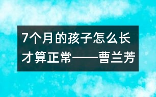 7個(gè)月的孩子怎么長才算正常――曹蘭芳回答