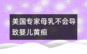 美國(guó)專家：母乳不會(huì)導(dǎo)致嬰兒黃疸