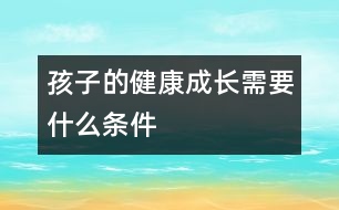 孩子的健康成長(zhǎng)需要什么條件