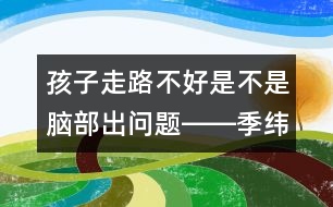 孩子走路不好是不是腦部出問題――季緯興回答