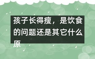 孩子長得瘦，是飲食的問題還是其它什么原因