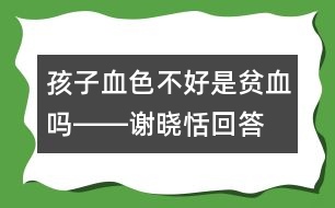 孩子血色不好是貧血嗎――謝曉恬回答