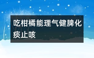 吃柑橘能理氣健脾、化痰止咳