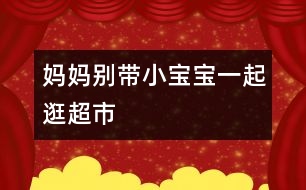 媽媽別帶小寶寶一起逛超市