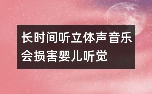 長時間聽立體聲音樂會損害嬰兒聽覺