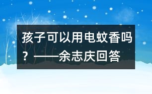 孩子可以用電蚊香嗎？――余志慶回答