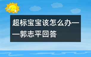 超標寶寶該怎么辦――郭志平回答