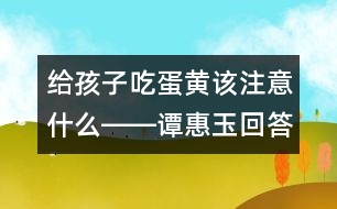 給孩子吃蛋黃該注意什么――譚惠玉回答