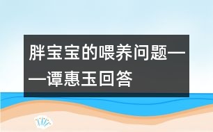 胖寶寶的喂養(yǎng)問題――譚惠玉回答