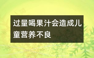 過量喝果汁會(huì)造成兒童營(yíng)養(yǎng)不良