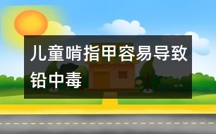 兒童啃指甲容易導致鉛中毒