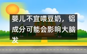 嬰兒不宜喂豆奶，鋁成分可能會(huì)影響大腦發(fā)育