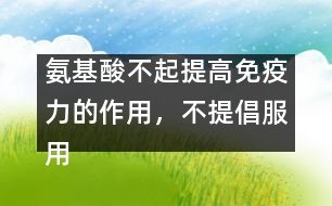 氨基酸不起提高免疫力的作用，不提倡服用――許積德回