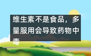 維生素不是食品，多量服用會(huì)導(dǎo)致藥物中毒