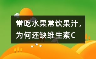 常吃水果常飲果汁，為何還缺維生素C