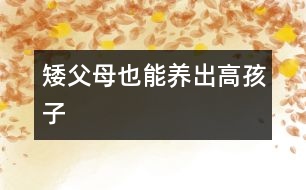 矮父母也能養(yǎng)出高孩子