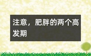 注意，肥胖的兩個(gè)高發(fā)期