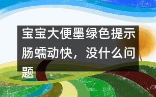 寶寶大便墨綠色提示腸蠕動快，沒什么問題