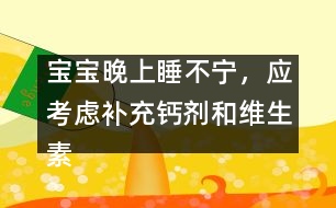 寶寶晚上睡不寧，應(yīng)考慮補(bǔ)充鈣劑和維生素