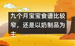 九個(gè)月寶寶食譜比較窄，還是以奶制品為主