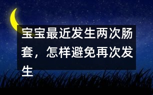 寶寶最近發(fā)生兩次腸套，怎樣避免再次發(fā)生