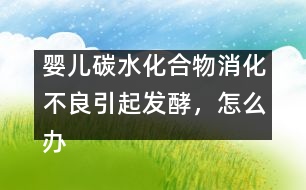 嬰兒碳水化合物消化不良引起發(fā)酵，怎么辦